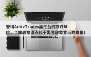 警惕ActivTrades黑平台的欺诈风险，了解恶意滑点和不出金现象背后的真相！