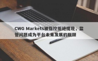 CWG Markets被指控拒绝提现，监管问题成为平台未来发展的瓶颈