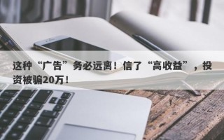 这种“广告”务必远离！信了“高收益”，投资被骗20万！