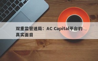 双重监管迷局：AC Capital平台的真实面目