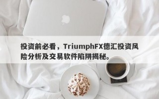 投资前必看，TriumphFX德汇投资风险分析及交易软件陷阱揭秘。