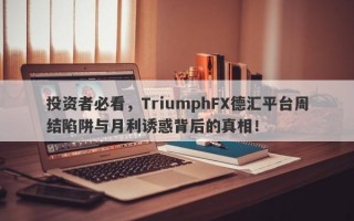 投资者必看，TriumphFX德汇平台周结陷阱与月利诱惑背后的真相！