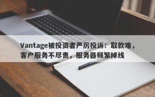 Vantage被投资者严厉投诉：取款难，客户服务不尽责，服务器频繁掉线