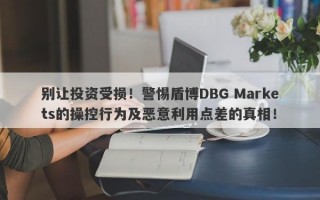 别让投资受损！警惕盾博DBG Markets的操控行为及恶意利用点差的真相！