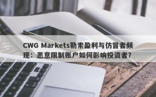 CWG Markets勒索盈利与仿冒者频现：恶意限制账户如何影响投资者？