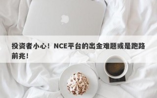 投资者小心！NCE平台的出金难题或是跑路前兆！