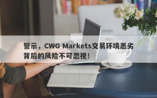 警示，CWG Markets交易环境恶劣背后的风险不可忽视！