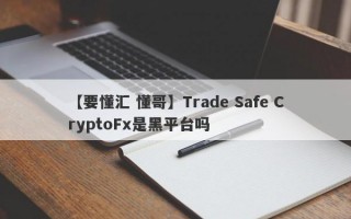 【要懂汇 懂哥】Trade Safe CryptoFx是黑平台吗
