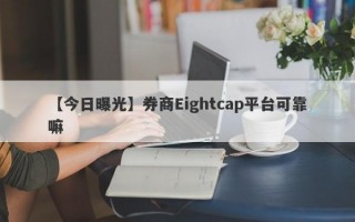 【今日曝光】券商Eightcap平台可靠嘛
