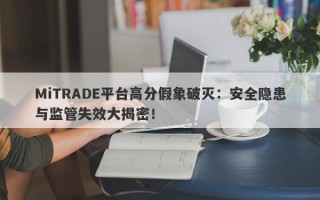 MiTRADE平台高分假象破灭：安全隐患与监管失效大揭密！