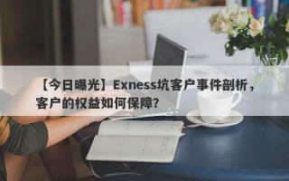 【今日曝光】Exness坑客户事件剖析，客户的权益如何保障？