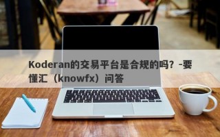 Koderan的交易平台是合规的吗？-要懂汇（knowfx）问答