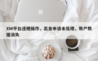 XM平台违规操作，出金申请未处理，账户数据消失