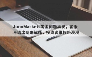 JunoMarkets出金问题再发，客服不给出明确解释，投资者维权路漫漫