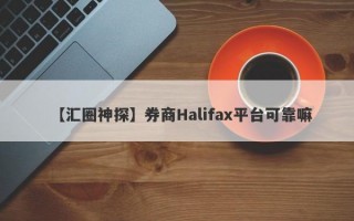 【汇圈神探】券商Halifax平台可靠嘛
