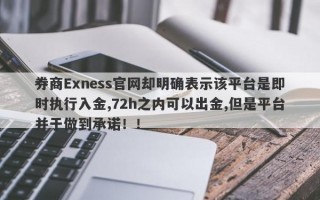 券商Exness官网却明确表示该平台是即时执行入金,72h之内可以出金,但是平台并于做到承诺！！