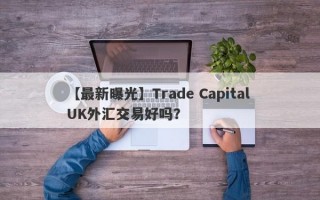 【最新曝光】Trade Capital UK外汇交易好吗？
