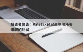 投资者警告：Valetax经纪商删除所有赚取的利润