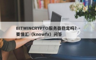 BITWINCRYPTO服务器稳定吗？-要懂汇（knowfx）问答