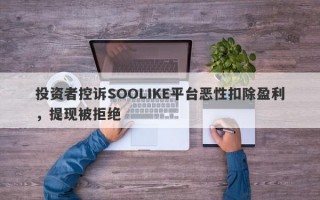 投资者控诉SOOLIKE平台恶性扣除盈利，提现被拒绝