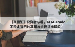 【真懂汇】投资者必看，KCM Trade不稳定背后的真相与维权指南详解