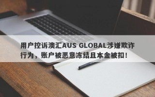 用户控诉澳汇AUS GLOBAL涉嫌欺诈行为，账户被恶意冻结且本金被扣！