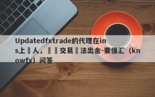 Updatedfxtrade的代理在ins上騙人，實際交易無法出金-要懂汇（knowfx）问答