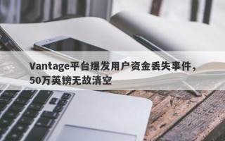 Vantage平台爆发用户资金丢失事件，50万英镑无故清空