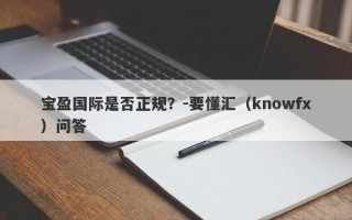 宝盈国际是否正规？-要懂汇（knowfx）问答