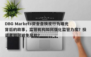 DBG Markets资金盘换皮行为曝光背后的故事，监管机构如何强化监管力度？投资者如何避免风险？