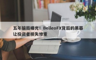 五年骗局曝光！BelleoFX背后的黑幕让投资者损失惨重