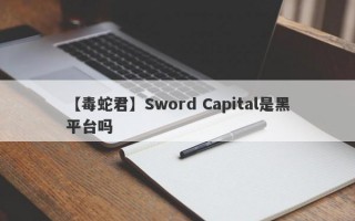 【毒蛇君】Sword Capital是黑平台吗
