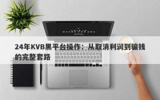 24年KVB黑平台操作：从取消利润到骗钱的完整套路