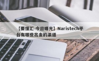 【要懂汇 今日曝光】Naristech平台有哪些出金的渠道
