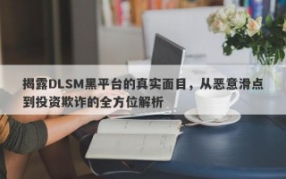 揭露DLSM黑平台的真实面目，从恶意滑点到投资欺诈的全方位解析