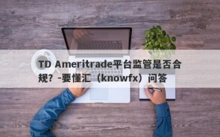 TD Ameritrade平台监管是否合规？-要懂汇（knowfx）问答