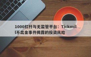 1000杠杆与无监管平台：Tickmill不出金事件揭露的投资风险