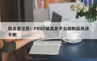 投资者注意！FXDD被高危平台收购后风波不断