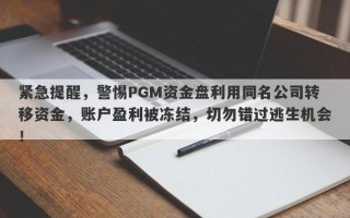 紧急提醒，警惕PGM资金盘利用同名公司转移资金，账户盈利被冻结，切勿错过逃生机会！