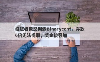 投资者愤怒揭露Binarycent，存款6倍无法提取，奖金被强加