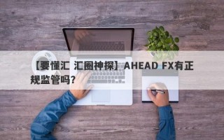 【要懂汇 汇圈神探】AHEAD FX有正规监管吗？
