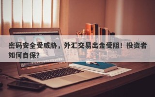 密码安全受威胁，外汇交易出金受阻！投资者如何自保？