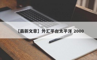 【最新文章】外汇平台太平洋 2000
