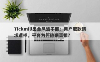 Tickmill出金风波不断：用户取款请求遭拒，平台为何隐瞒真相？