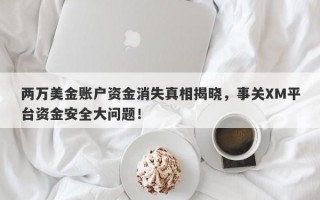 两万美金账户资金消失真相揭晓，事关XM平台资金安全大问题！