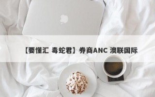 【要懂汇 毒蛇君】券商ANC 澳联国际
