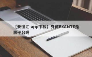 【要懂汇 app下载】券商EXANTE是黑平台吗
