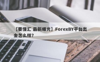 【要懂汇 最新曝光】ForexBY平台出金怎么样？
