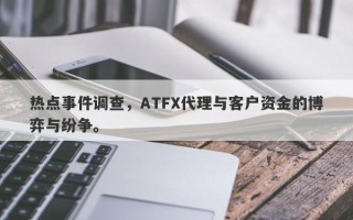 热点事件调查，ATFX代理与客户资金的博弈与纷争。