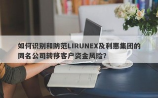 如何识别和防范LIRUNEX及利惠集团的同名公司转移客户资金风险？